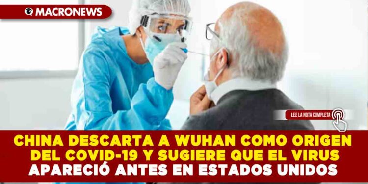 CHINA DESCARTA A WUHAN COMO ORIGEN DEL COVID-19 Y SUGIERE QUE EL VIRUS APARECIÓ ANTES EN ESTADOS UNIDOS