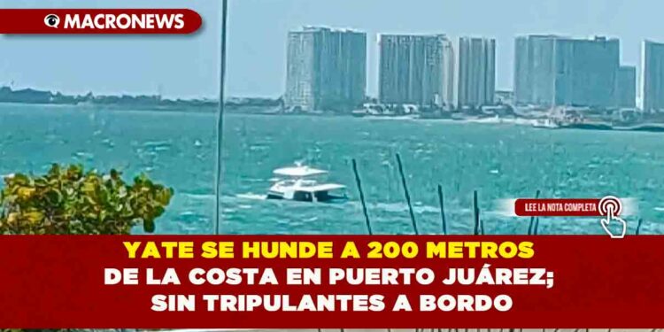 YATE SE HUNDE A 200 METROS DE LA COSTA EN PUERTO JUÁREZ; SIN TRIPULANTES A BORDO