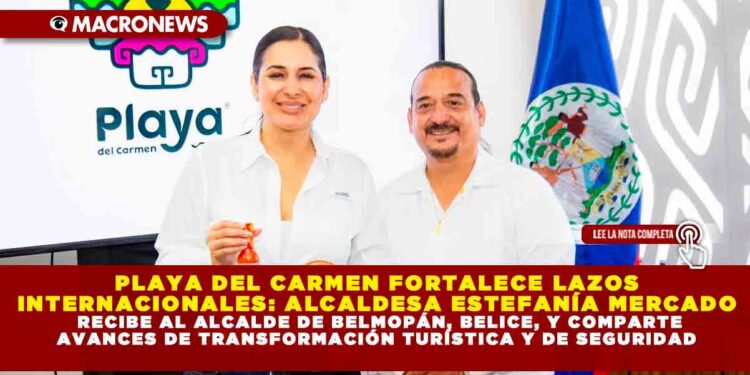 PLAYA DEL CARMEN FORTALECE LAZOS INTERNACIONALES: ALCALDESA ESTEFANÍA MERCADO RECIBE AL ALCALDE DE BELMOPÁN, BELICE, Y COMPARTE AVANCES DE TRANSFORMACIÓN TURÍSTICA Y DE SEGURIDAD