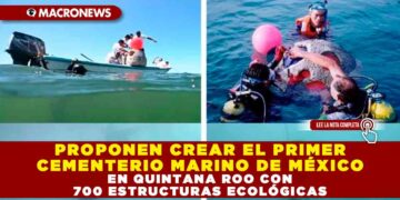PROPONEN CREAR EL PRIMER CEMENTERIO MARINO DE MÉXICO EN QUINTANA ROO CON 700 ESTRUCTURAS ECOLÓGICAS