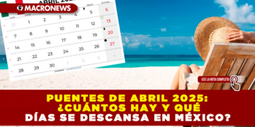 PUENTES DE ABRIL 2025: ¿CUÁNTOS HAY Y QUÉ DÍAS SE DESCANSA EN MÉXICO?