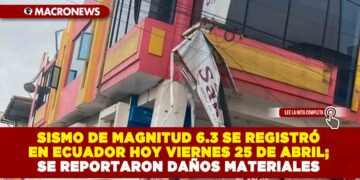SISMO DE MAGNITUD 6.3 SE REGISTRÓ EN ECUADOR HOY VIERNES 25 DE ABRIL; SE REPORTARON DAÑOS MATERIALES