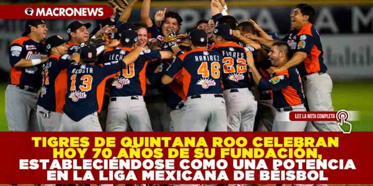 TIGRES DE QUINTANA ROO CELEBRAN HOY 70 AÑOS DE SU FUNDACIÓN, ESTABLECIÉNDOSE COMO UNA POTENCIA EN LA LIGA MEXICANA DE BÉISBOL