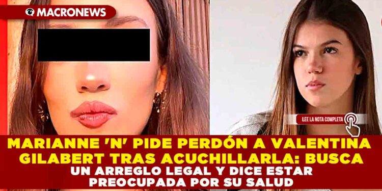 MARIANNE ‘N’ PIDE PERDÓN A VALENTINA GILABERT TRAS ACUCHILLARLA: BUSCA UN ARREGLO LEGAL Y DICE ESTAR PREOCUPADA POR SU SALUD