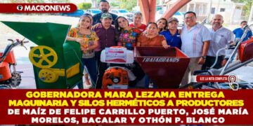 GOBERNADORA MARA LEZAMA ENTREGA MAQUINARIA Y SILOS HERMÉTICOS A PRODUCTORES DE MAÍZ DE FELIPE CARRILLO PUERTO, JOSÉ MARÍA MORELOS, BACALAR Y OTHÓN P. BLANCO