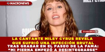 LA CANTANTE MILEY CYRUS REVELA QUE SUFRIÓ UNA INFECCIÓN BRUTAL TRAS GRABAR EN EL PASEO DE LA FAMA: “MI PIERNA EMPEZÓ A DESINTEGRARSE”