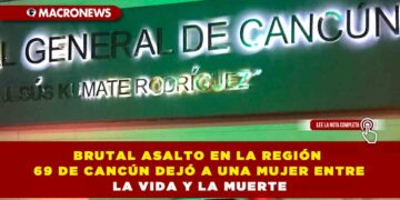 BRUTAL ASALTO EN LA REGIÓN 69 DE CANCÚN DEJÓ A UNA MUJER ENTRE LA VIDA Y LA MUERTE