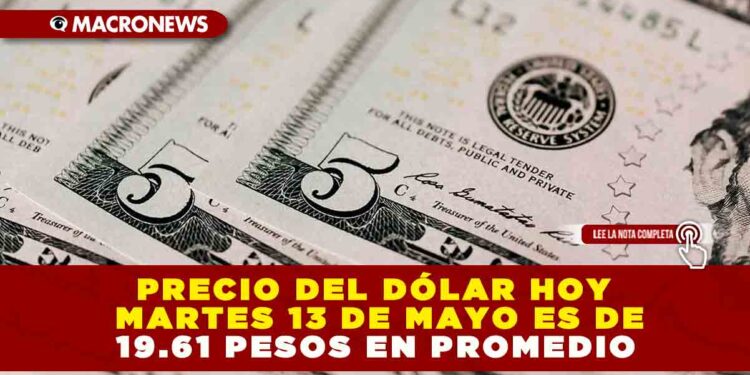 PRECIO DEL DÓLAR HOY MARTES 13 DE MAYO ES DE 19.61 PESOS EN PROMEDIO