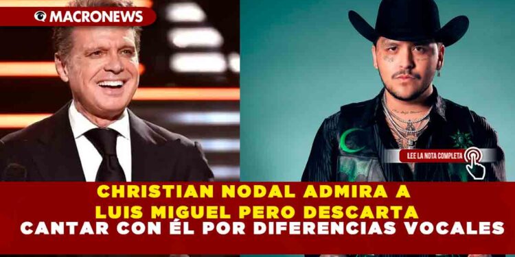 CHRISTIAN NODAL ADMIRA A LUIS MIGUEL PERO DESCARTA CANTAR CON ÉL POR DIFERENCIAS VOCALES