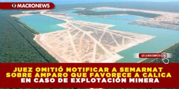JUEZ OMITIÓ NOTIFICAR A SEMARNAT SOBRE AMPARO QUE FAVORECE A CALICA EN CASO DE EXPLOTACIÓN MINERA