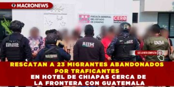 RESCATAN A 23 MIGRANTES ABANDONADOS POR TRAFICANTES EN HOTEL DE CHIAPAS CERCA DE LA FRONTERA CON GUATEMALA