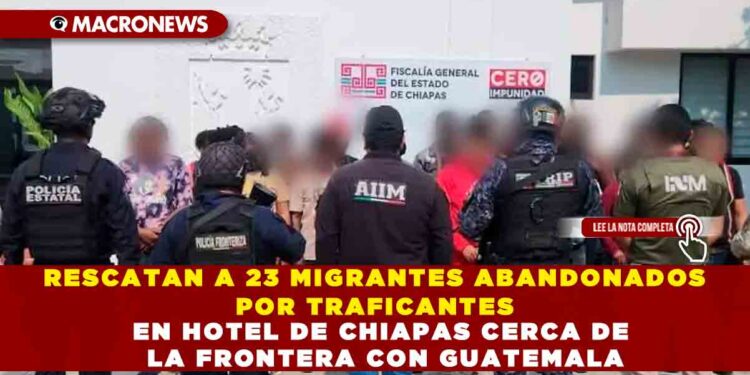 RESCATAN A 23 MIGRANTES ABANDONADOS POR TRAFICANTES EN HOTEL DE CHIAPAS CERCA DE LA FRONTERA CON GUATEMALA