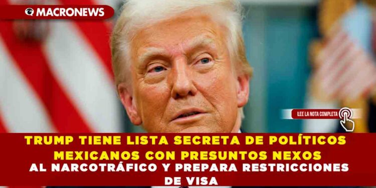 TRUMP TIENE LISTA SECRETA DE POLÍTICOS MEXICANOS CON PRESUNTOS NEXOS AL NARCOTRÁFICO Y PREPARA RESTRICCIONES DE VISA