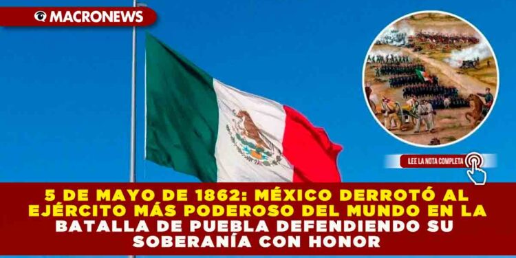5 DE MAYO DE 1862: MÉXICO DERROTÓ AL EJÉRCITO MÁS PODEROSO DEL MUNDO EN LA BATALLA DE PUEBLA DEFENDIENDO SU SOBERANÍA CON HONOR