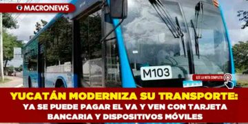 YUCATÁN MODERNIZA SU TRANSPORTE: YA SE PUEDE PAGAR EL VA Y VEN CON TARJETA BANCARIA Y DISPOSITIVOS MÓVILES