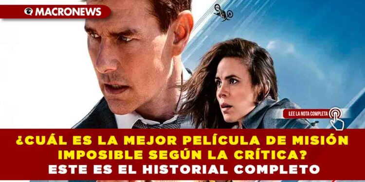 ¿CUÁL ES LA MEJOR PELÍCULA DE MISIÓN IMPOSIBLE SEGÚN LA CRÍTICA? ESTE ES EL HISTORIAL COMPLETO