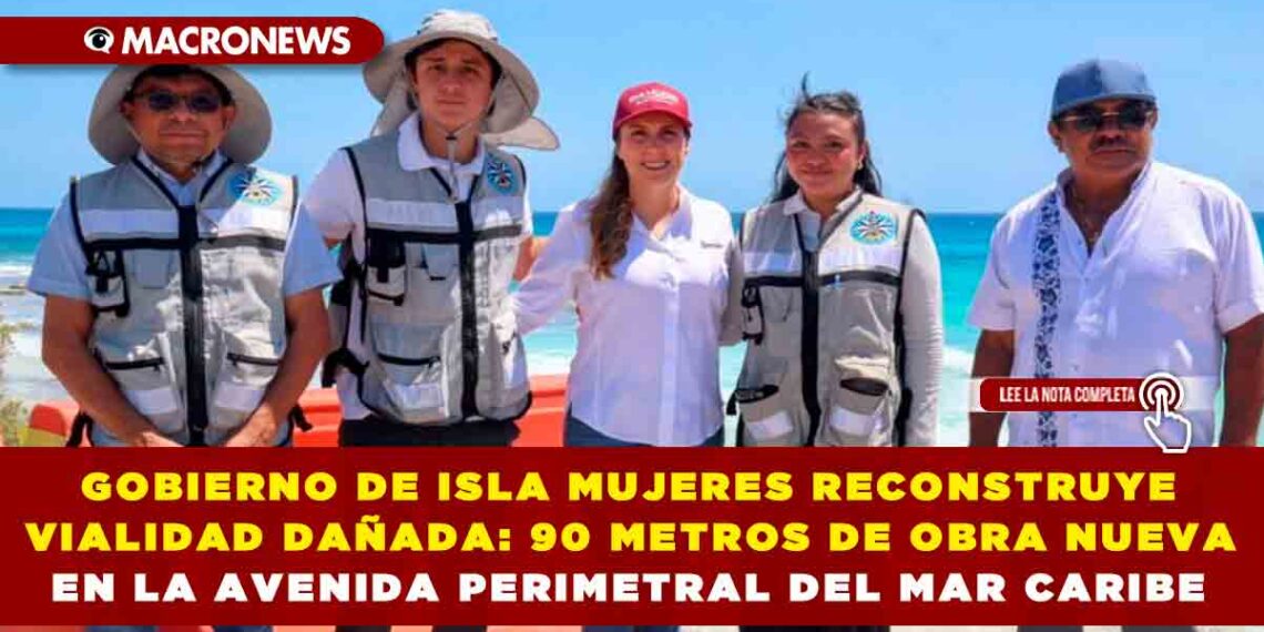 GOBIERNO DE ISLA MUJERES RECONSTRUYE VIALIDAD DAÑADA: 90 METROS DE OBRA NUEVA EN LA AVENIDA PERIMETRAL DEL MAR CARIBE