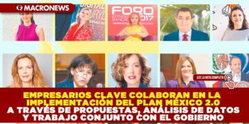 EMPRESARIOS CLAVE COLABORAN EN LA IMPLEMENTACIÓN DEL PLAN MÉXICO 2.0 A TRAVÉS DE PROPUESTAS, ANÁLISIS DE DATOS Y TRABAJO CONJUNTO CON EL GOBIERNO