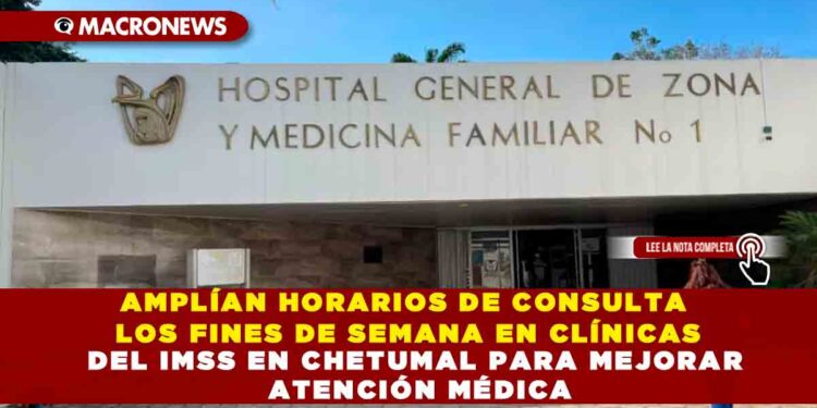 AMPLÍAN HORARIOS DE CONSULTA LOS FINES DE SEMANA EN CLÍNICAS DEL IMSS EN CHETUMAL PARA MEJORAR ATENCIÓN MÉDICA