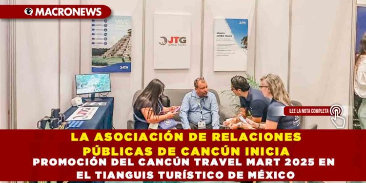 LA ASOCIACIÓN DE RELACIONES PÚBLICAS DE CANCÚN INICIA PROMOCIÓN DEL CANCÚN TRAVEL MART 2025 EN EL TIANGUIS TURÍSTICO DE MÉXICO