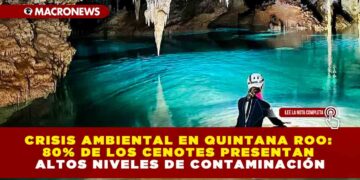 CRISIS AMBIENTAL EN QUINTANA ROO: 80% DE LOS CENOTES PRESENTAN ALTOS NIVELES DE CONTAMINACIÓN