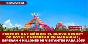 PERFECT DAY MÉXICO: EL NUEVO RESORT DE ROYAL CARIBBEAN EN MAHAHUAL; ESPERAN 4 MILLONES DE VISITANTES PARA 2035