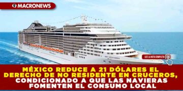 MÉXICO REDUCE A 21 DÓLARES EL DERECHO DE NO RESIDENTE EN CRUCEROS, CONDICIONADO A QUE LAS NAVIERAS FOMENTEN EL CONSUMO LOCAL