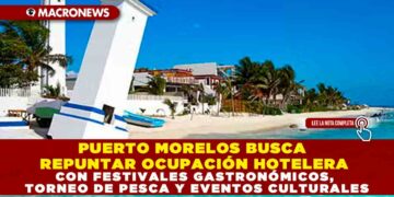 PUERTO MORELOS BUSCA REPUNTAR OCUPACIÓN HOTELERA CON FESTIVALES GASTRONÓMICOS, TORNEO DE PESCA Y EVENTOS CULTURALES