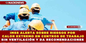 IMSS ALERTA SOBRE RIESGOS POR CALOR EXTREMO EN CENTROS DE TRABAJO SIN VENTILACIÓN Y DA RECOMENDACIONES