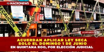 ACUERDAN APLICAR LEY SECA SOLO EL DOMINGO 1 DE JUNIO EN QUINTANA ROO, POR ELECCIÓN JUDICIAL