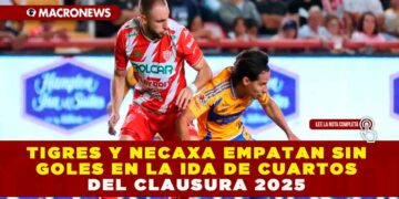TIGRES Y NECAXA EMPATAN SIN GOLES EN LA IDA DE CUARTOS DEL CLAUSURA 2025