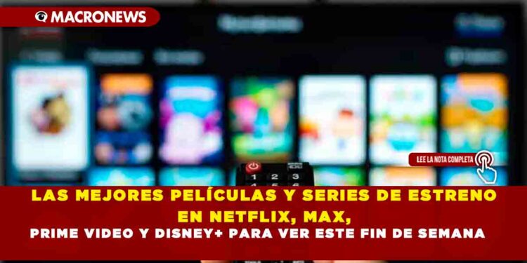 LAS MEJORES PELÍCULAS Y SERIES DE ESTRENO EN NETFLIX, MAX, PRIME VIDEO Y DISNEY+ PARA VER ESTE FIN DE SEMANA