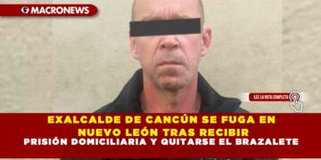 EXALCALDE DE CANCÚN SE FUGA EN NUEVO LEÓN TRAS RECIBIR PRISIÓN DOMICILIARIA Y QUITARSE EL BRAZALETE