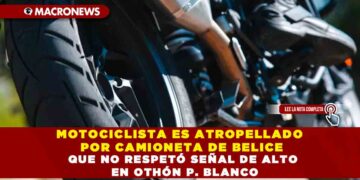 MOTOCICLISTA ES ATROPELLADO POR CAMIONETA DE BELICE QUE NO RESPETÓ SEÑAL DE ALTO EN OTHÓN P. BLANCO