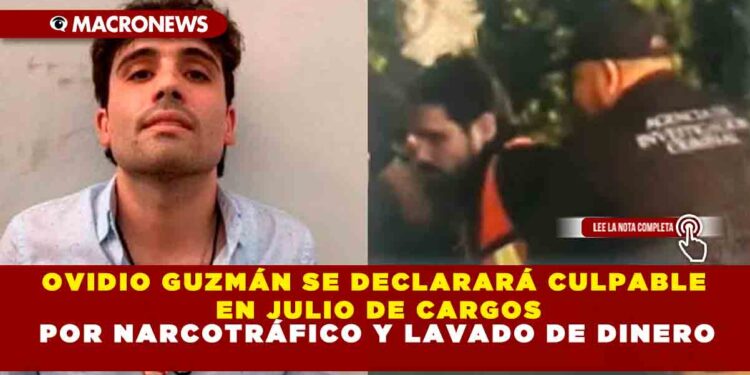 OVIDIO GUZMÁN SE DECLARARÁ CULPABLE EN JULIO DE CARGOS POR NARCOTRÁFICO Y LAVADO DE DINERO