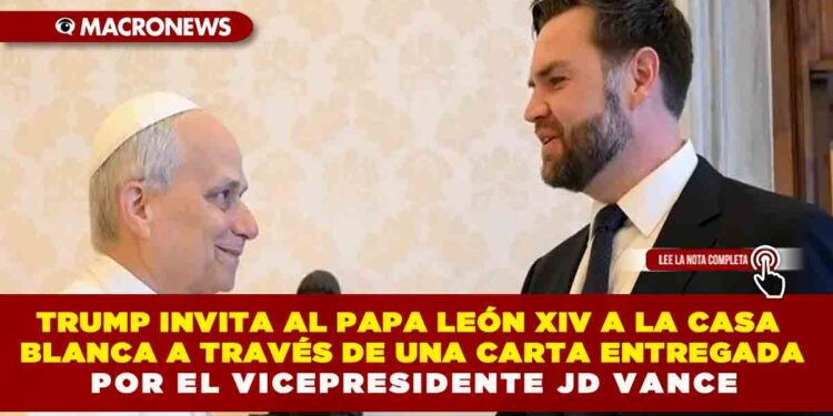 TRUMP INVITA AL PAPA LEÓN XIV A LA CASA BLANCA A TRAVÉS DE UNA CARTA ENTREGADA POR EL VICEPRESIDENTE JD VANCE