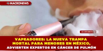 VAPEADORES: LA NUEVA TRAMPA MORTAL PARA MENORES EN MÉXICO, ADVIERTEN EXPERTOS EN CÁNCER DE PULMÓN