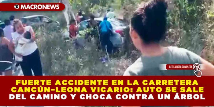FUERTE ACCIDENTE EN LA CARRETERA CANCÚN–LEONA VICARIO: AUTO SE SALE DEL CAMINO Y CHOCA CONTRA UN ÁRBOL