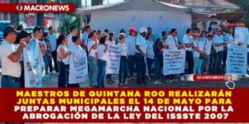 MAESTROS DE QUINTANA ROO REALIZARÁN JUNTAS MUNICIPALES EL 14 DE MAYO PARA PREPARAR MEGAMARCHA NACIONAL POR LA ABROGACIÓN DE LA LEY DEL ISSSTE 2007