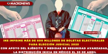 INE IMPRIME MÁS DE 600 MILLONES DE BOLETAS ELECTORALES PARA ELECCIÓN JUDICIAL 2025 CON APOYO DEL EJÉRCITO Y MEDIDAS DE SEGURIDAD AVANZADAS, LA DISTRIBUCIÓN INICIA EN MÉXICO EL 30 DE ABRIL