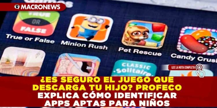 ¿ES SEGURO EL JUEGO QUE DESCARGA TU HIJO? PROFECO EXPLICA CÓMO IDENTIFICAR APPS APTAS PARA NIÑOS