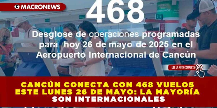 CANCÚN CONECTA CON 468 VUELOS ESTE LUNES 26 DE MAYO: LA MAYORÍA SON INTERNACIONALES