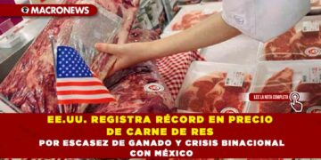 EE.UU. REGISTRA RÉCORD EN PRECIO DE CARNE DE RES POR ESCASEZ DE GANADO Y CRISIS BINACIONAL CON MÉXICO