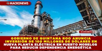 GOBIERNO DE QUINTANA ROO ANUNCIA INVERSIÓN DE 100 MILLONES DE DÓLARES EN NUEVA PLANTA ELÉCTRICA EN PUERTO MORELOS PARA REDUCIR DEPENDENCIA ENERGÉTICA