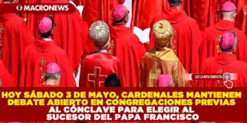 HOY SÁBADO 3 DE MAYO, CARDENALES MANTIENEN DEBATE ABIERTO EN CONGREGACIONES PREVIAS AL CÓNCLAVE PARA ELEGIR AL SUCESOR DEL PAPA FRANCISCO