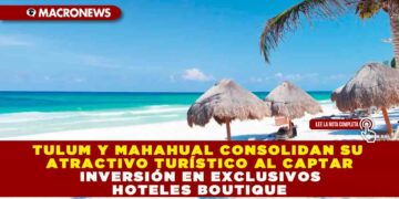 TULUM Y MAHAHUAL CONSOLIDAN SU ATRACTIVO TURÍSTICO AL CAPTAR INVERSIÓN EN EXCLUSIVOS HOTELES BOUTIQUE