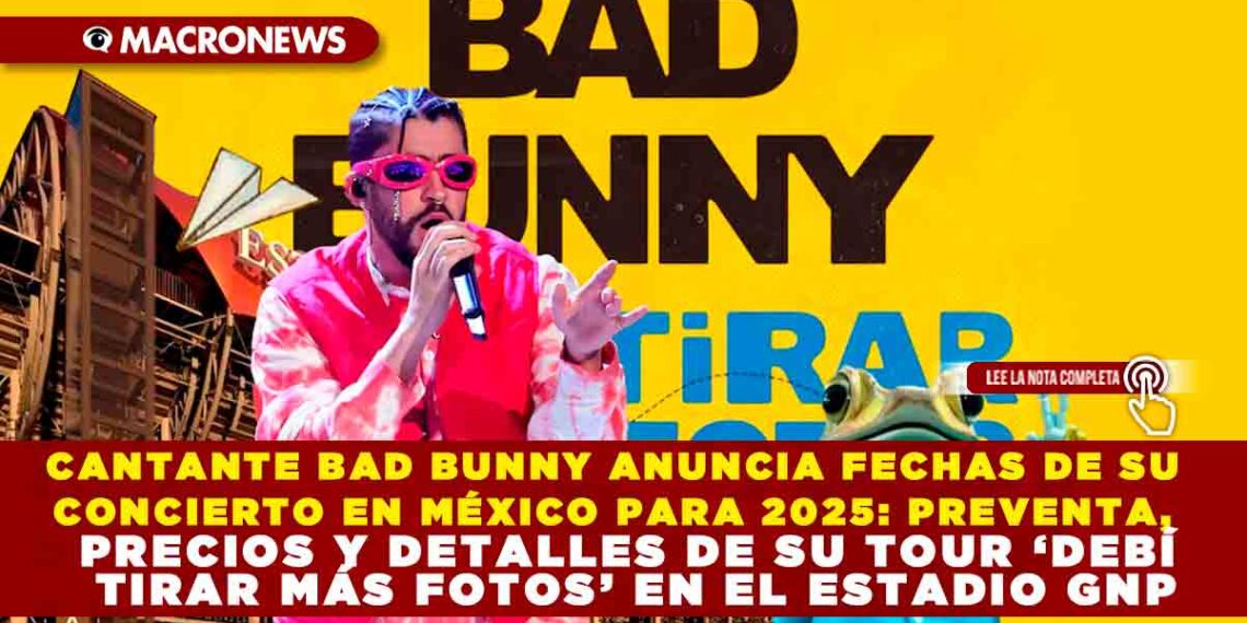CANTANTE BAD BUNNY ANUNCIA FECHAS DE SU CONCIERTO EN MÉXICO PARA 2025: PREVENTA, PRECIOS Y DETALLES DE SU TOUR ‘DEBÍ TIRAR MÁS FOTOS’ EN EL ESTADIO GNP