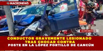 CONDUCTOR GRAVEMENTE LESIONADO TRAS CHOCAR CONTRA POSTE EN LA LÓPEZ PORTILLO DE CANCÚN
