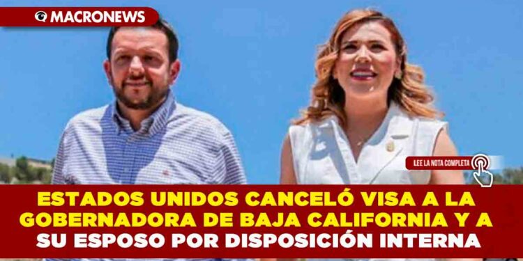ESTADOS UNIDOS CANCELÓ VISA A LA GOBERNADORA DE BAJA CALIFORNIA Y A SU ESPOSO POR DISPOSICIÓN INTERNA