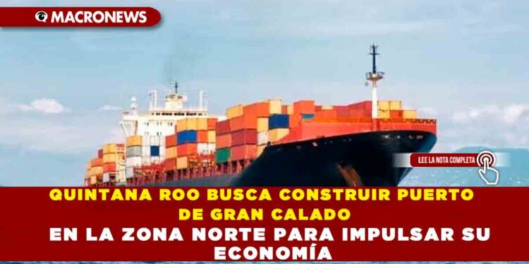 QUINTANA ROO BUSCA CONSTRUIR PUERTO DE GRAN CALADO EN LA ZONA NORTE PARA IMPULSAR SU ECONOMÍA